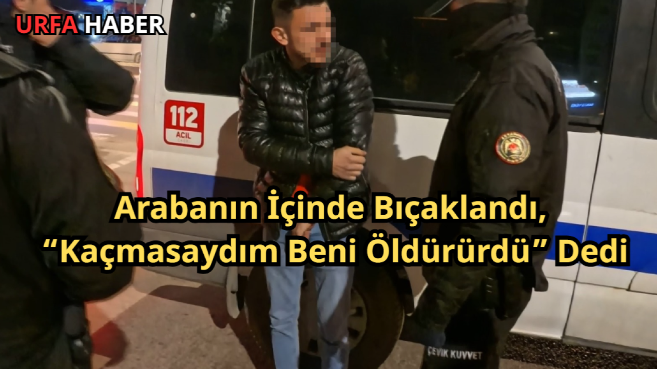 Arabanın İçinde Bıçaklandı, “Kaçmasaydım Beni Öldürürdü” Dedi
