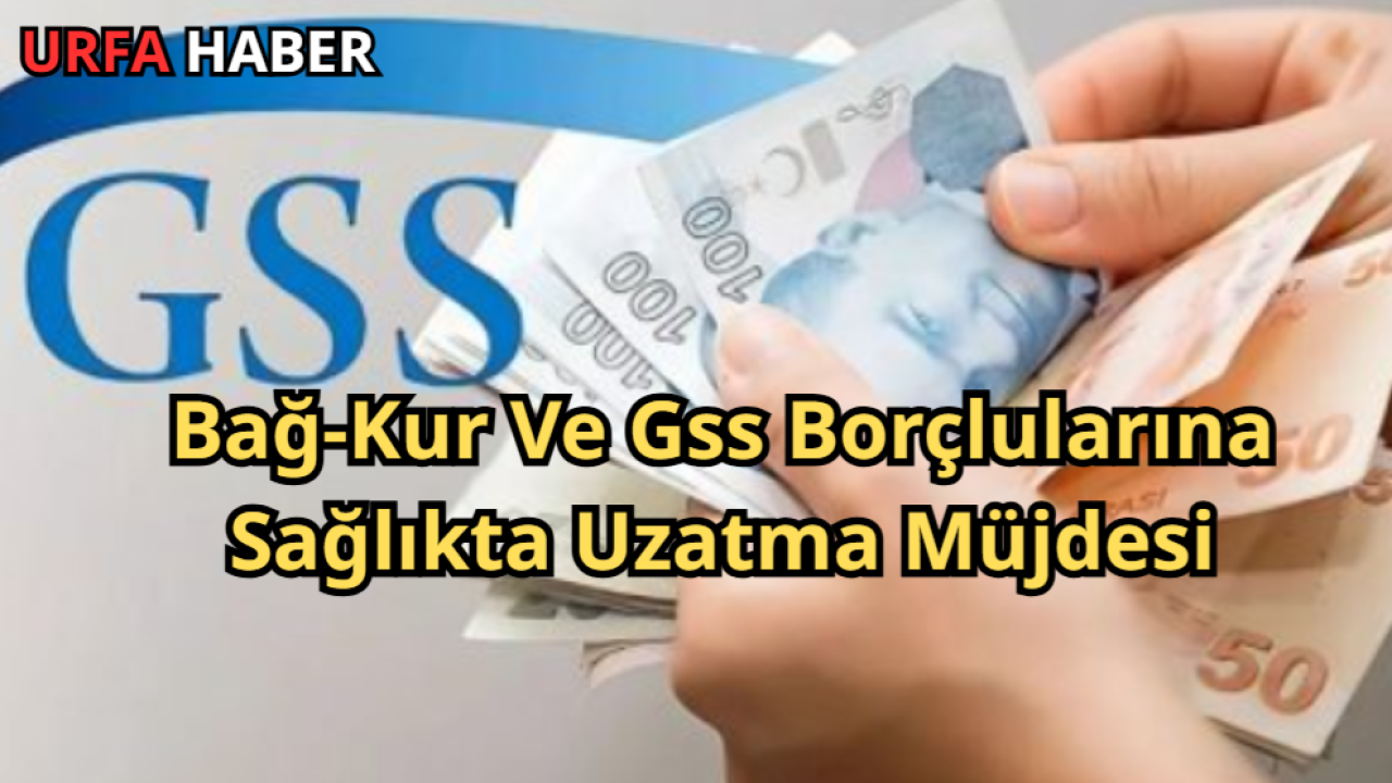 Bağ-Kur Ve Gss Borçlularına Sağlıkta Uzatma Müjdesi