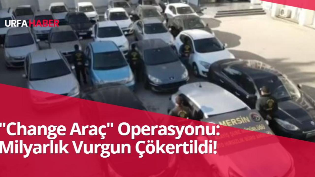 "Change Araç" Operasyonu: Milyarlık Vurgun Çökertildi!
