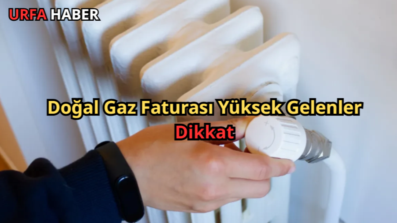 Doğal Gaz Faturası Yüksek Gelenler Dikkat