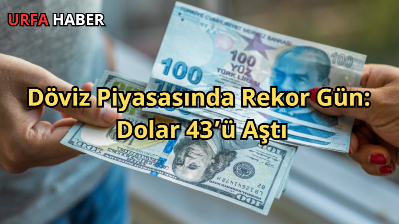 Döviz Piyasasında Rekor Gün: Dolar 43’ü Aştı