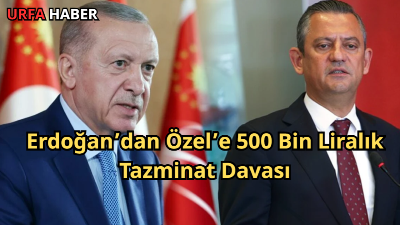 Erdoğan’dan Özel’e 500 Bin Liralık Tazminat Davası