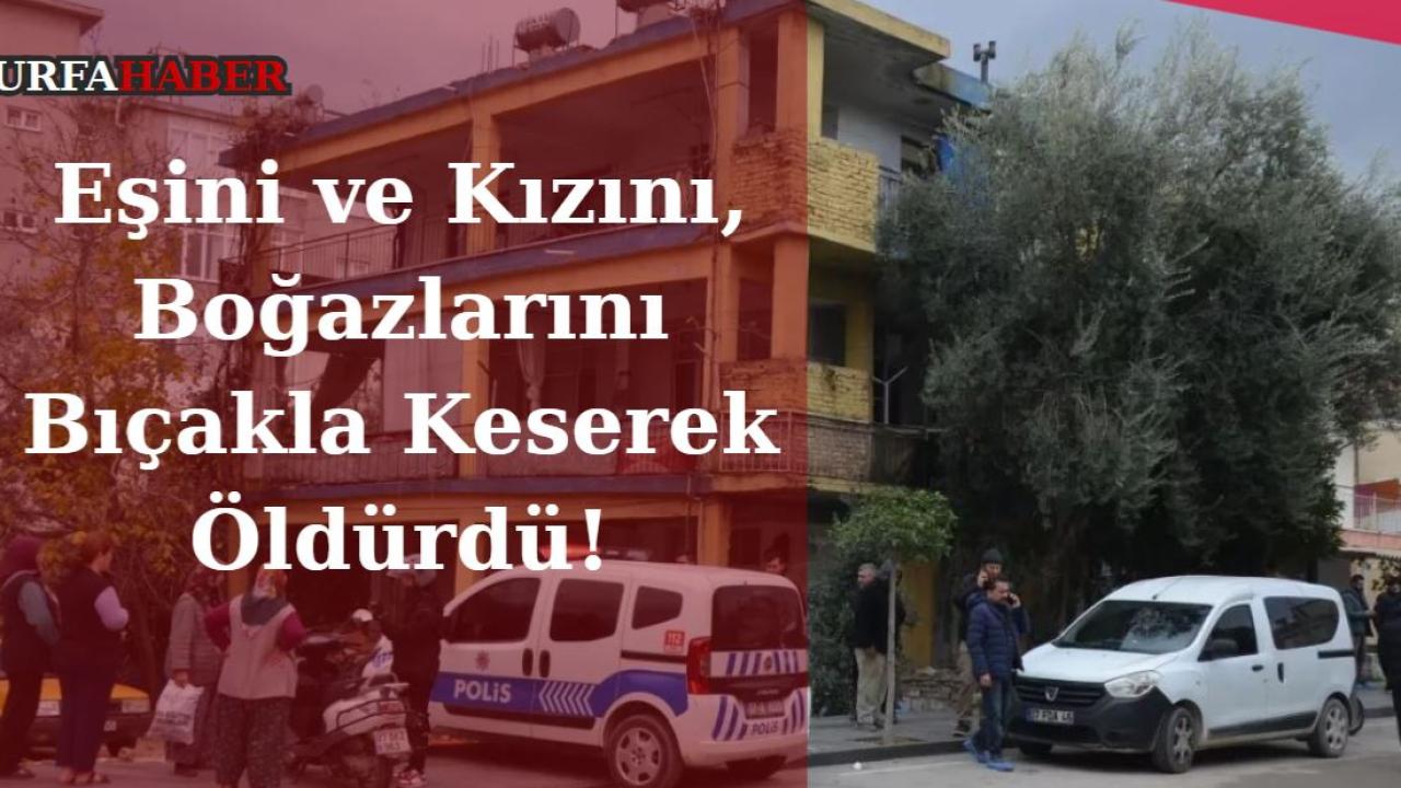 Eşini ve Kızını, Boğazlarını Bıçakla Keserek Öldürdü!