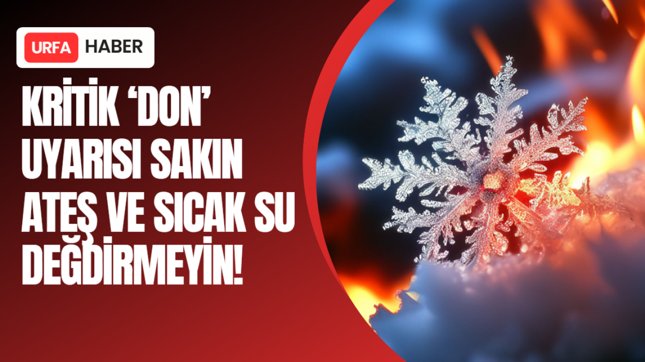 Kritik 'Don' Uyarısı: Sakın Ateş ve Sıcak Su Değdirmeyin!