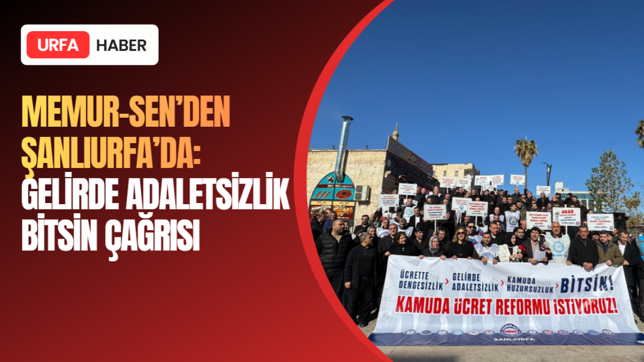 Memur-Sen’den Şanlıurfa’da: Gelirde Adaletsizlik Bitsin Çağrısı