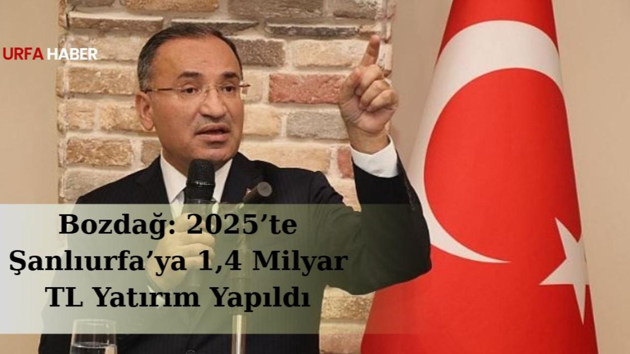 Bozdağ: 2025’te Şanlıurfa’ya 1,4 Milyar TL Yatırım Yapıldı