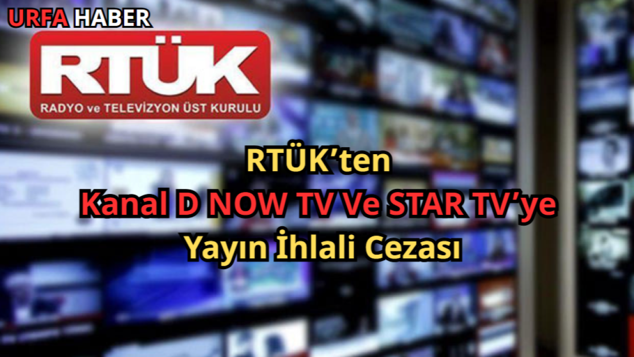 RTÜK’ten Kanal D NOW TV Ve STAR TV’ye Yayın İhlali Cezası