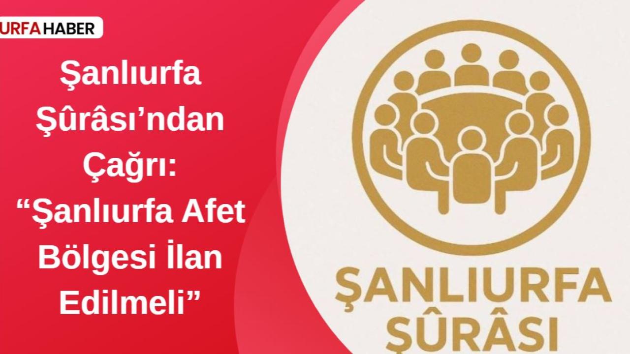 Şanlıurfa Şûrâsı’ndan Çağrı: “Şanlıurfa Afet Bölgesi İlan Edilmeli”