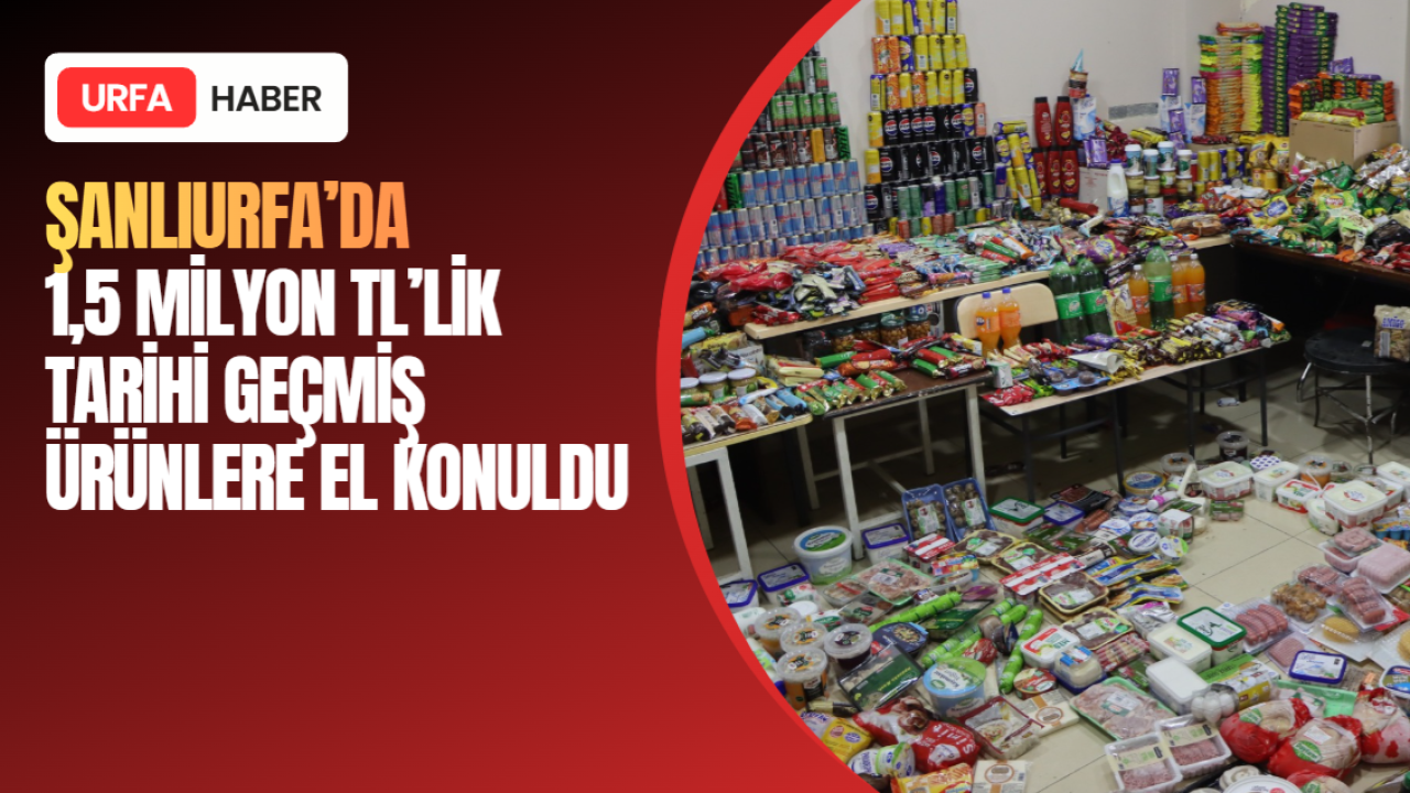 Şanlıurfa'da 1,5 Milyon TL'lik Tarihi Geçmiş Ürünlere El Konuldu