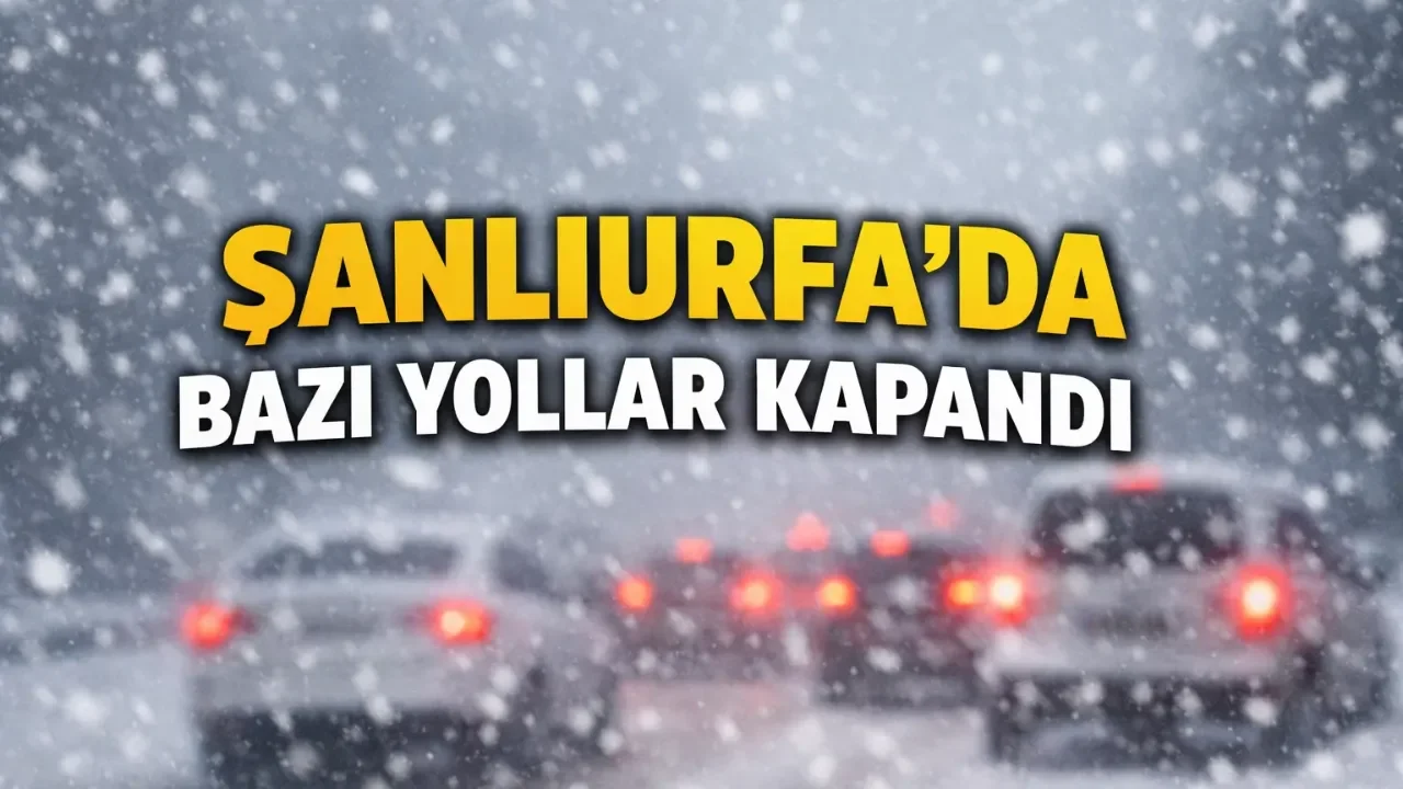 Şanlıurfa’da bazı yollar kapandı!