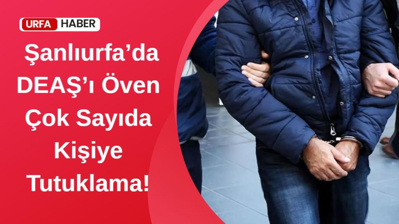Şanlıurfa’da DEAŞ’ı Öven Çok Sayıda Kişiye Tutuklama!