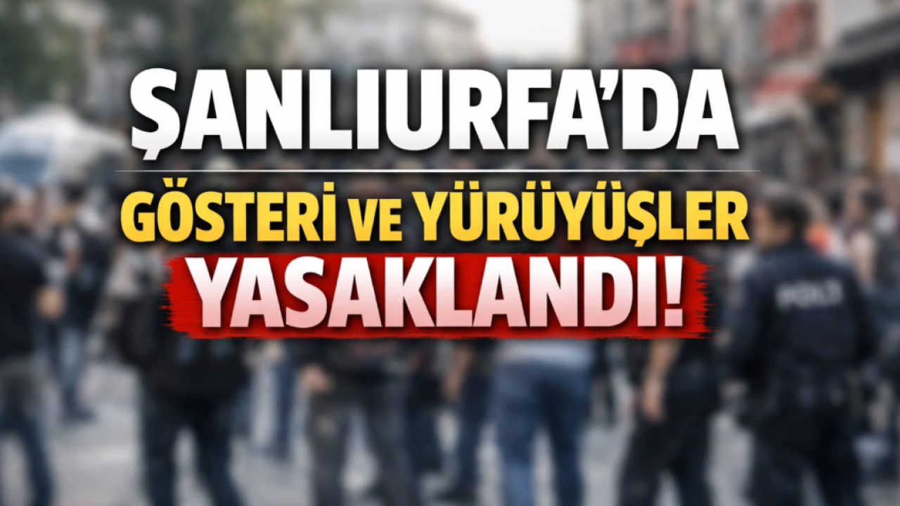 Şanlıurfa’da gösteri ve yürüyüşler yasaklandı!