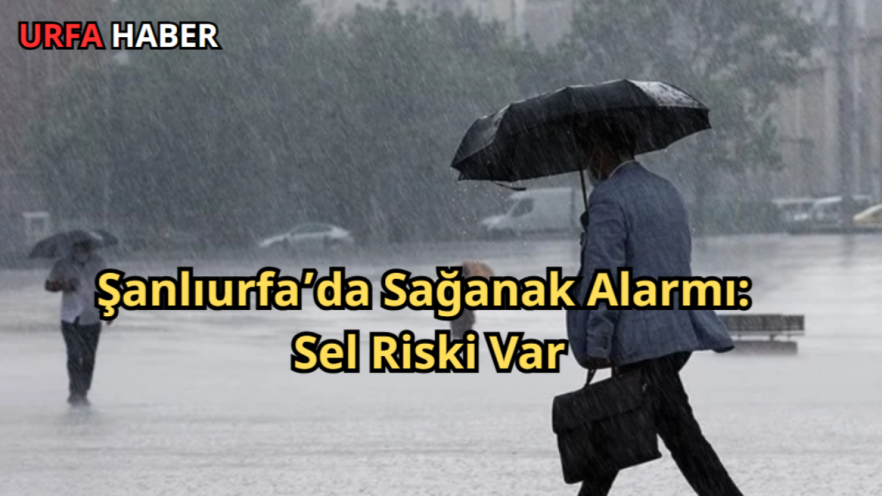 Şanlıurfa’da Sağanak Alarmı: Sel Riski Var