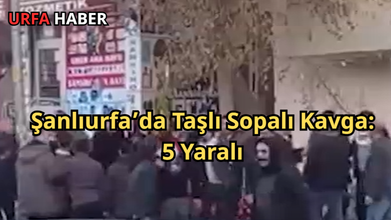 Şanlıurfa’da Taşlı Sopalı Kavga: 5 Yaralı