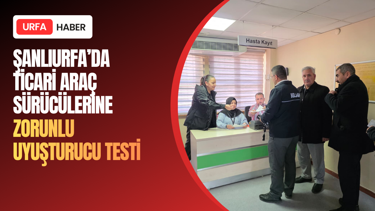 Şanlıurfa’da Ticari Araç Sürücülerine Zorunlu Uyuşturucu Testi