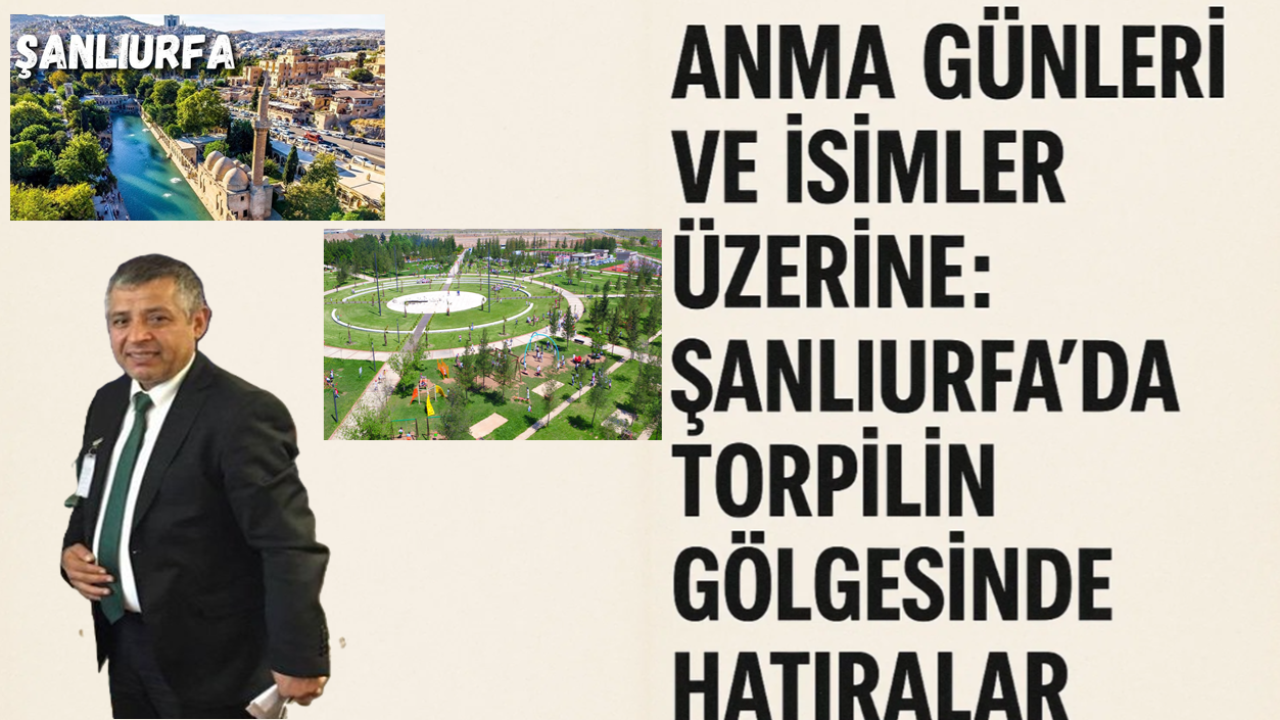Anma Günleri ve İsimler Üzerine: Şanlıurfa’da Torpilin Gölgesinde Hatıralar