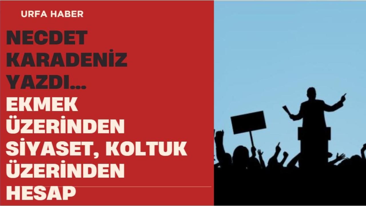 EKMEK ÜZERİNDEN SİYASET, KOLTUK ÜZERİNDEN HESAP