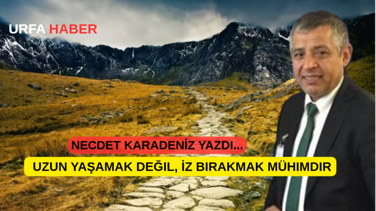 Uzun Yaşamak Değil, İz Bırakmak Mühimdir