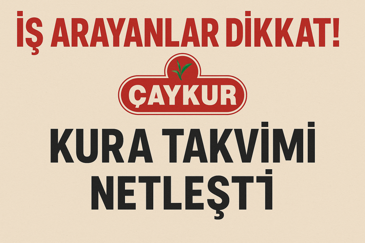 İş Arayanlar Dikkat! Çaykur Kura Takvimi Netleşti