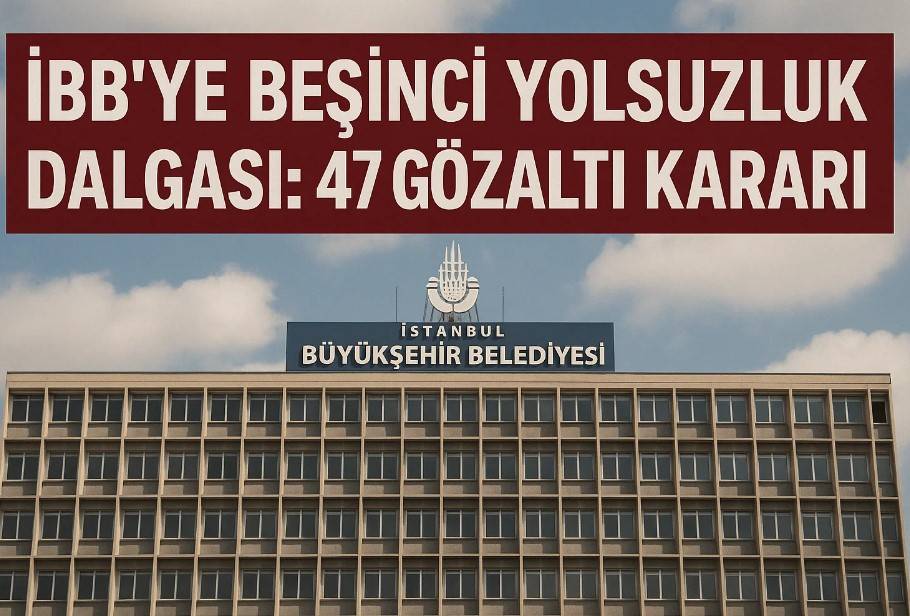 İBB’ye Beşinci Yolsuzluk Dalgası: 47 Gözaltı Kararı!