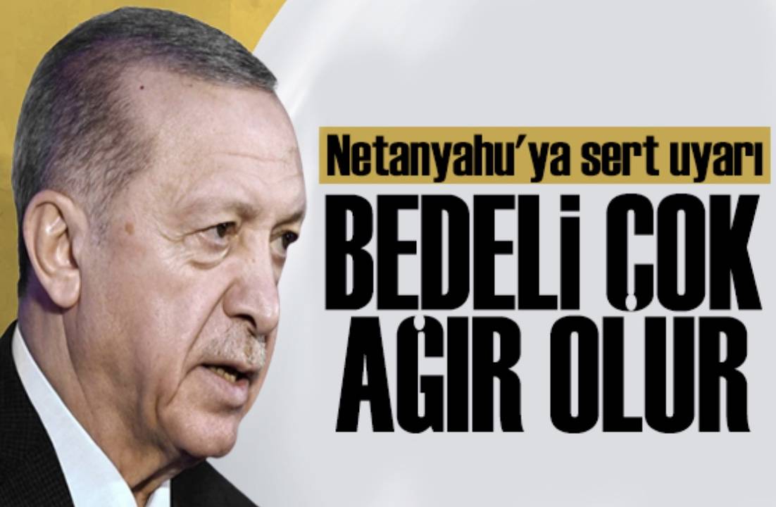 Erdoğan'dan Netanyahu'ya Sert Uyarı: Bedeli Çok Ağır Olur!