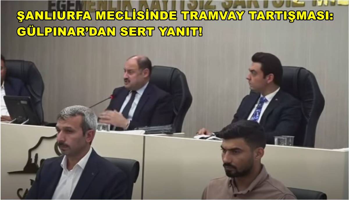 Şanlıurfa Meclisinde Tramvay Tartışması: Gülpınar’dan Sert Yanıt!