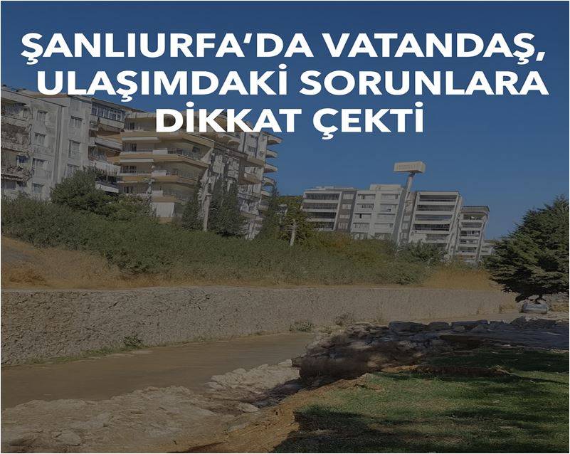 Şanlıurfa’da Vatandaş, Ulaşımdaki Sorunlara Dikkat Çekti