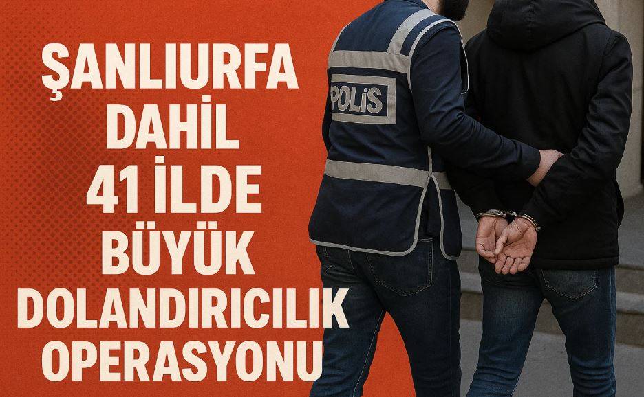 Şanlıurfa Dahil 41 İlde Büyük Dolandırıcılık Operasyonu
