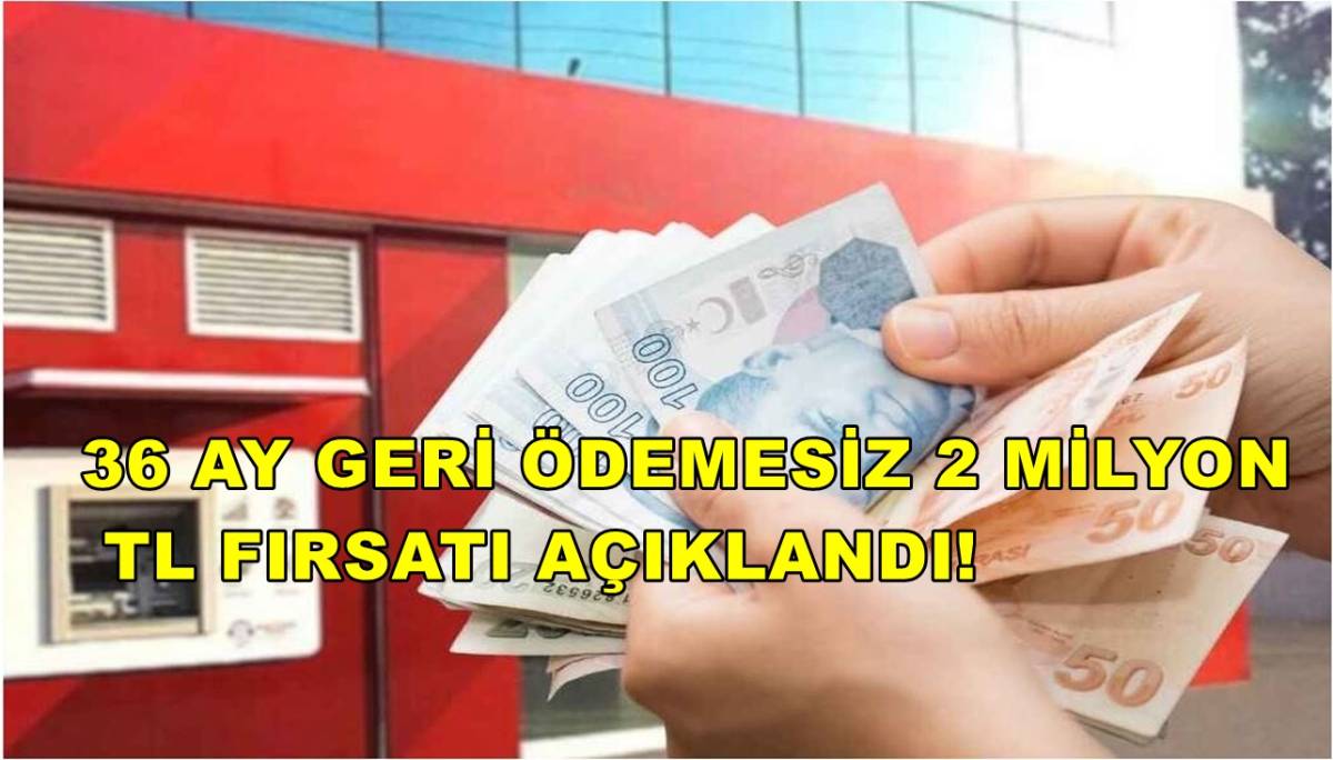 36 Ay Geri Ödemesiz 2 Milyon TL Fırsatı Açıklandı!