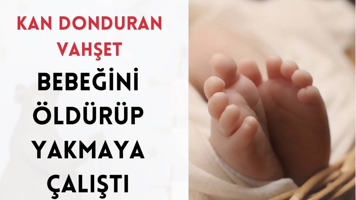 Kan Donduran Vahşet: Bebeğini Öldürüp Yakmaya Çalıştı
