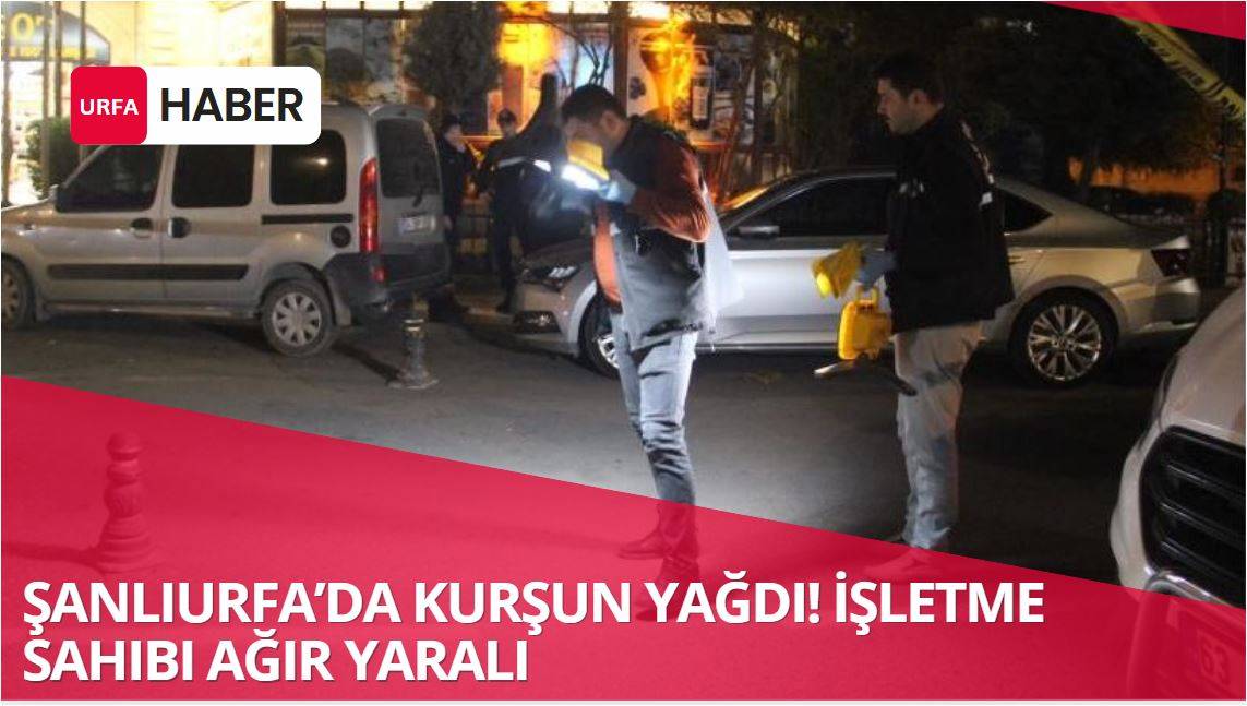 Şanlıurfa’da Kurşun Yağdı! İşletme Sahibi Ağır Yaralı