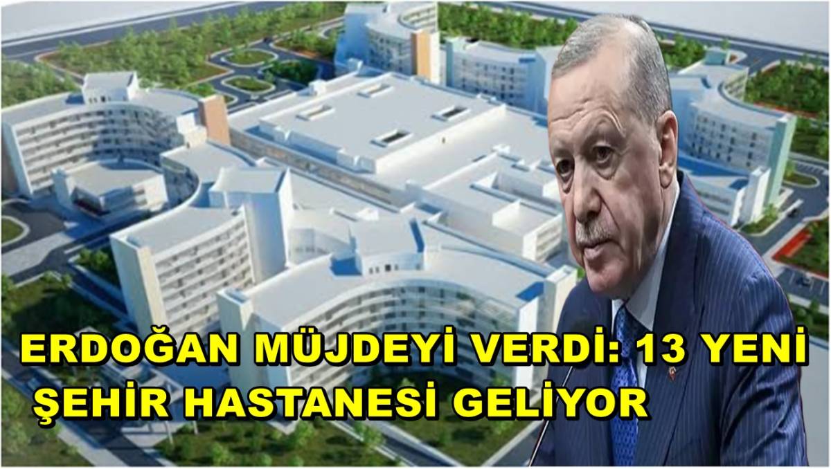 Erdoğan Müjdeyi Verdi: 13 Yeni Şehir Hastanesi Geliyor