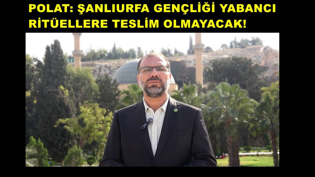 Polat: Şanlıurfa Gençliği Yabancı Ritüellere Teslim Olmayacak!