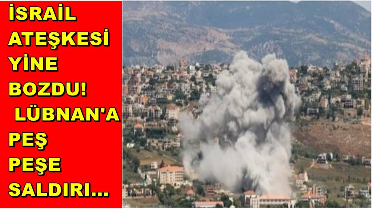 İsrail Ateşkesi Yine Bozdu! Lübnan'a Peş Peşe Saldırı...
