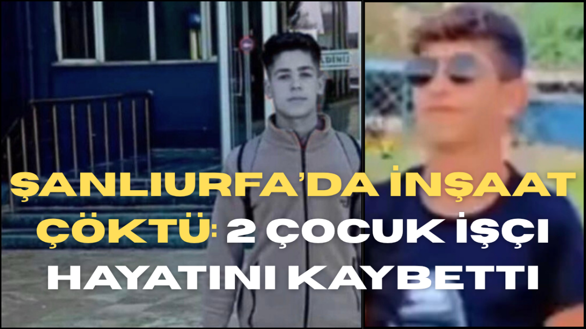 Şanlıurfa’da İnşaat Çöktü: 2 Çocuk İşçi Hayatını Kaybetti