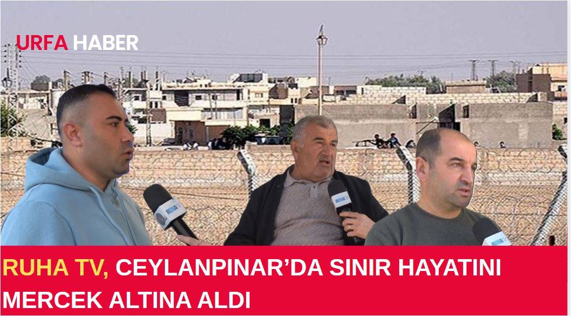 Ruha TV, Ceylanpınar’da Sınır Hayatını Mercek Altına Aldı