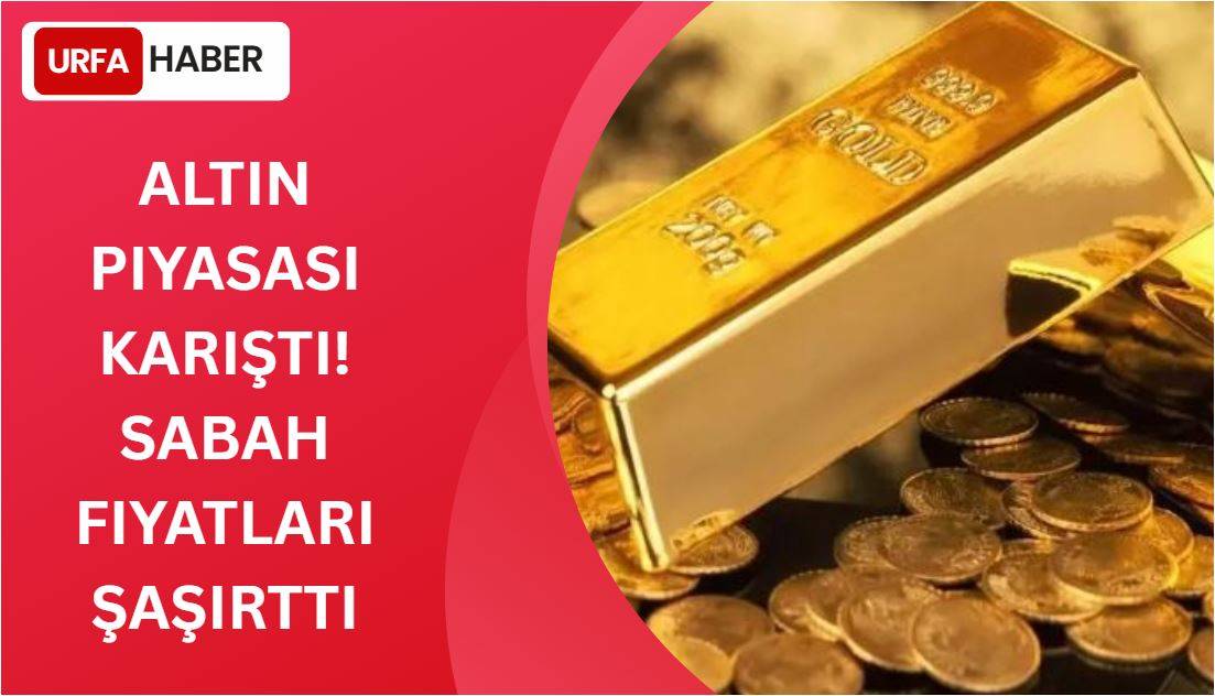 Altın Piyasası Karıştı! Sabah Fiyatları Şaşırttı