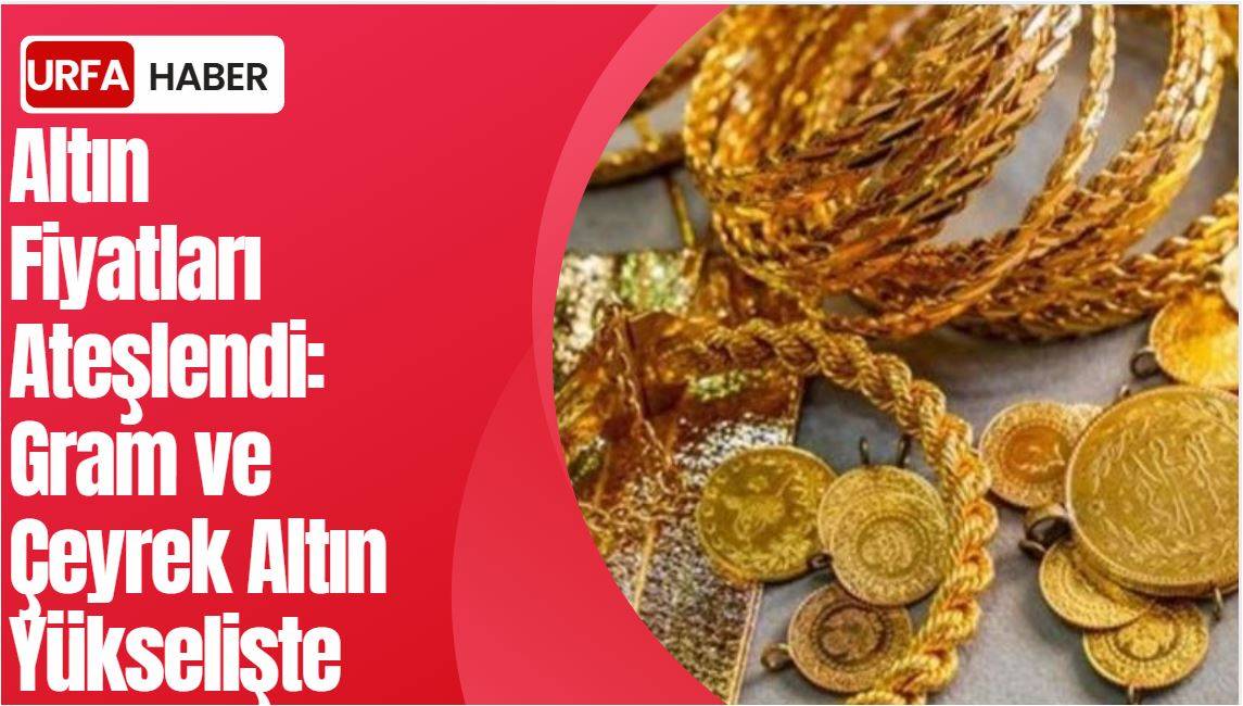 Altın Fiyatları Ateşlendi: Gram ve Çeyrek Altın Yükselişte