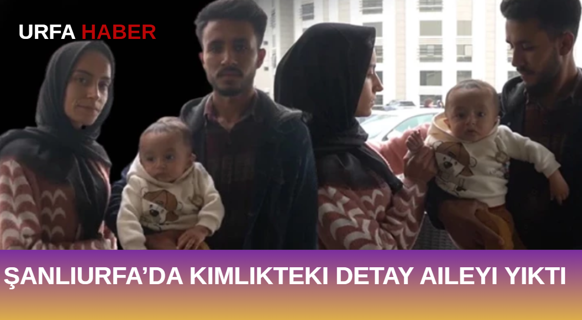 Şanlıurfa’da Kimlikteki Detay Aileyi Yıktı