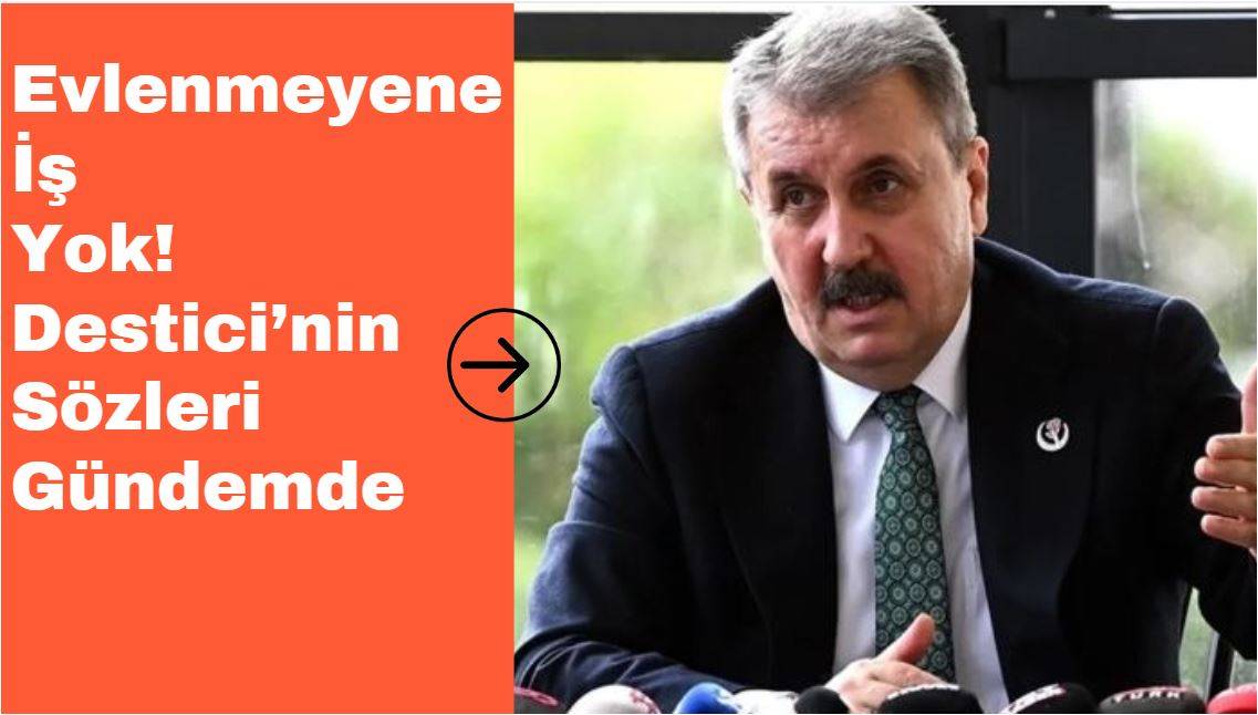 Evlenmeyene İş Yok! Destici’nin Sözleri Gündemde