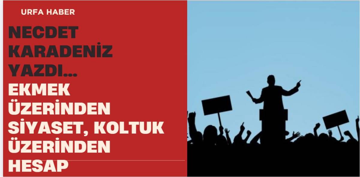 EKMEK ÜZERİNDEN SİYASET, KOLTUK ÜZERİNDEN HESAP