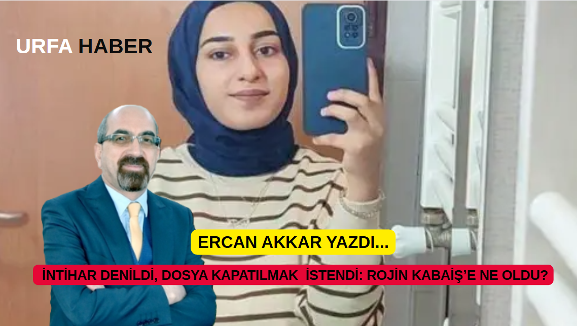 İNTİHAR DENİLDİ, DOSYA KAPATILMAK İSTENDİ: ROJİN KABAİŞ’E NE OLDU?